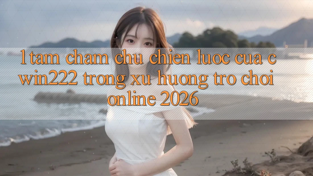 1. Tầm Chăm chú Chiến Lược Của cwin222 Trong Xu Hướng Trò chơi Online 2026