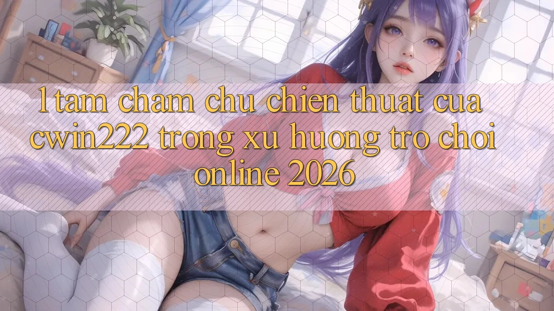 1. Tầm Chăm chú Chiến thuật Của cwin222 Trong Xu Hướng Trò chơi Online 2026 1. Tầm Chăm chú Chiến thuật Của cwin222 Trong Xu Hướng Trò chơi Online 2026