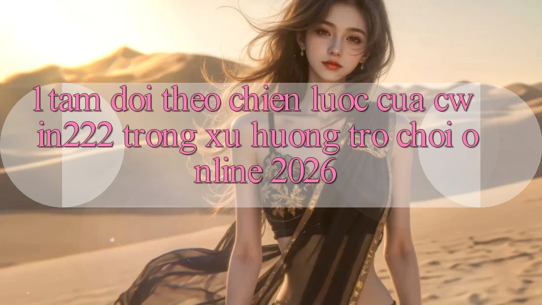 1. Tầm Dõi theo Chiến Lược Của cwin222 Trong Xu Hướng Trò chơi Online 2026 1. Tầm Dõi theo Chiến Lược Của cwin222 Trong Xu Hướng Trò chơi Online 2026
