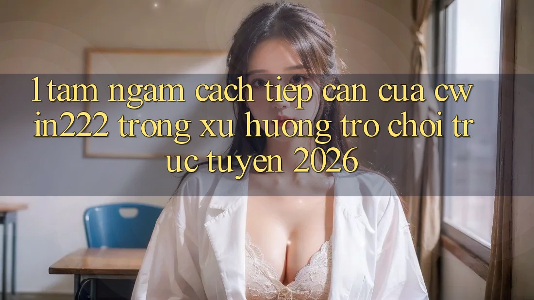 1. Tầm Ngắm Cách tiếp cận Của cwin222 Trong Xu Hướng Trò chơi trực tuyến 2026 1. Tầm Ngắm Cách tiếp cận Của cwin222 Trong Xu Hướng Trò chơi trực tuyến 2026