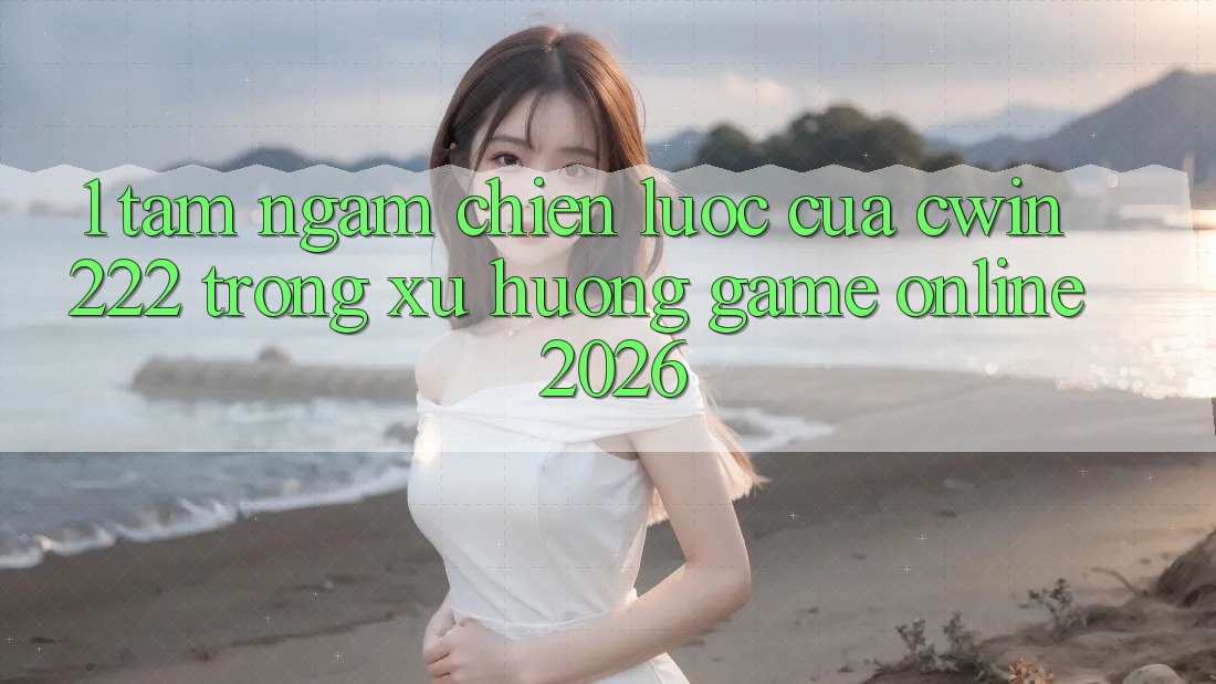 1. Tầm Ngắm Chiến Lược Của cwin222 Trong Xu Hướng Game Online 2026 1. Tầm Ngắm Chiến Lược Của cwin222 Trong Xu Hướng Game Online 2026