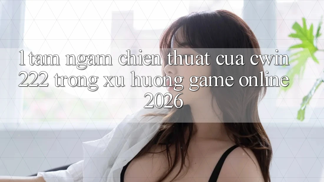 1. Tầm Ngắm Chiến thuật Của cwin222 Trong Xu Hướng Game Online 2026 1. Tầm Ngắm Chiến thuật Của cwin222 Trong Xu Hướng Game Online 2026