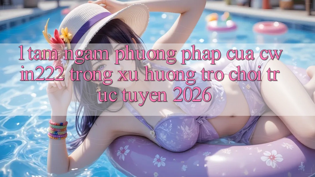 1. Tầm Ngắm Phương pháp Của cwin222 Trong Xu Hướng Trò chơi trực tuyến 2026 1. Tầm Ngắm Phương pháp Của cwin222 Trong Xu Hướng Trò chơi trực tuyến 2026