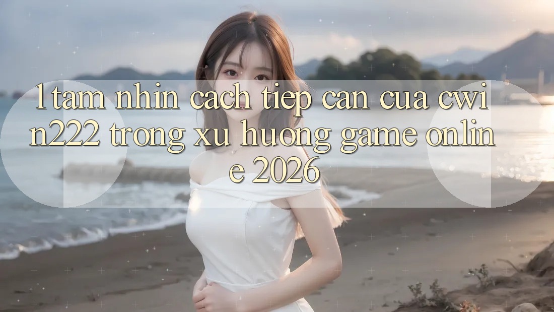 1. Tầm Nhìn Cách tiếp cận Của cwin222 Trong Xu Hướng Game Online 2026 1. Tầm Nhìn Cách tiếp cận Của cwin222 Trong Xu Hướng Game Online 2026