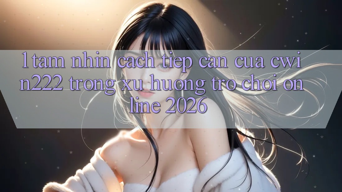 1. Tầm Nhìn Cách tiếp cận Của cwin222 Trong Xu Hướng Trò chơi Online 2026