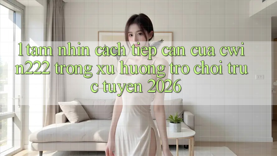 1. Tầm Nhìn Cách tiếp cận Của cwin222 Trong Xu Hướng Trò chơi trực tuyến 2026 1. Tầm Nhìn Cách tiếp cận Của cwin222 Trong Xu Hướng Trò chơi trực tuyến 2026