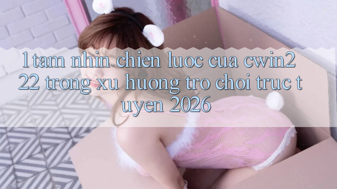 1. Tầm Nhìn Chiến Lược Của cwin222 Trong Xu Hướng Trò chơi trực tuyến 2026 1. Tầm Nhìn Chiến Lược Của cwin222 Trong Xu Hướng Trò chơi trực tuyến 2026