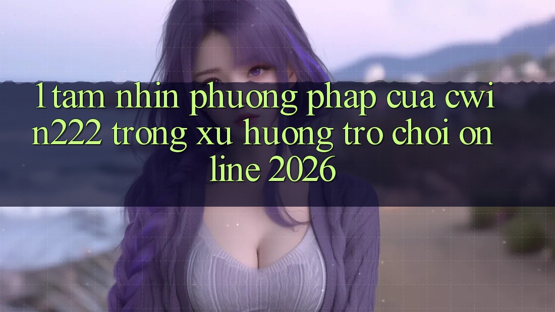 1. Tầm Nhìn Phương pháp Của cwin222 Trong Xu Hướng Trò chơi Online 2026 1. Tầm Nhìn Phương pháp Của cwin222 Trong Xu Hướng Trò chơi Online 2026