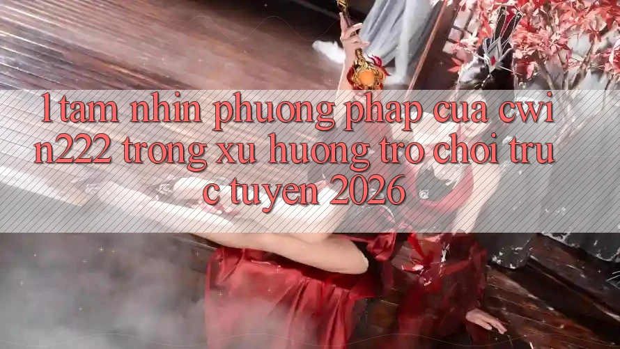 1. Tầm Nhìn Phương pháp Của cwin222 Trong Xu Hướng Trò chơi trực tuyến 2026 1. Tầm Nhìn Phương pháp Của cwin222 Trong Xu Hướng Trò chơi trực tuyến 2026