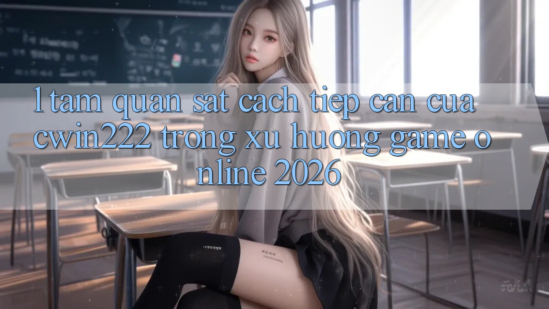 1. Tầm Quan sát Cách tiếp cận Của cwin222 Trong Xu Hướng Game Online 2026 1. Tầm Quan sát Cách tiếp cận Của cwin222 Trong Xu Hướng Game Online 2026