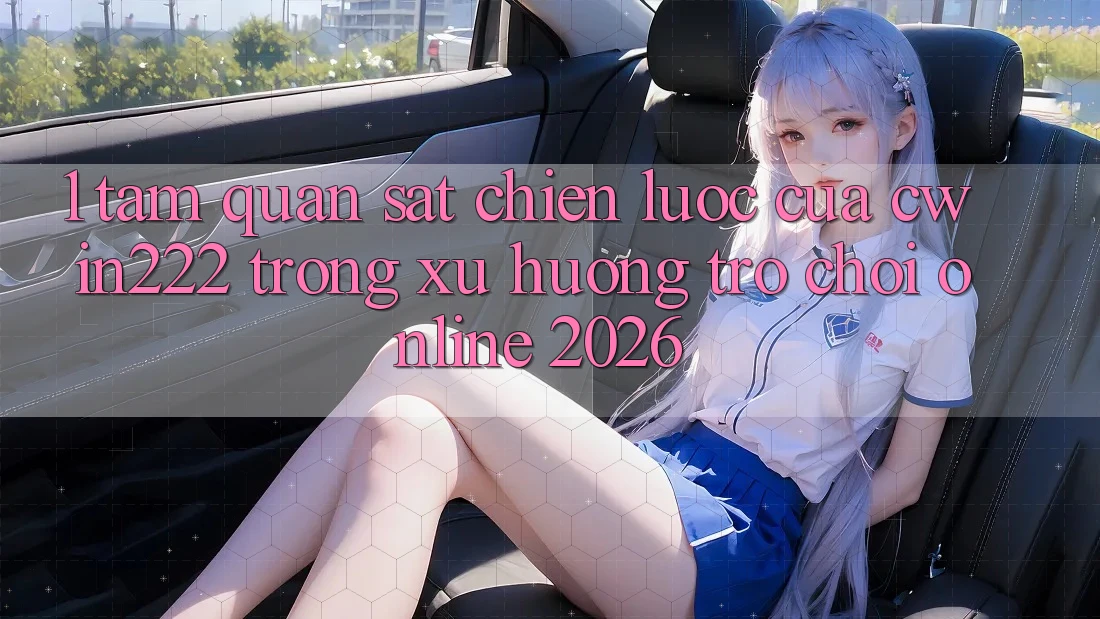 1. Tầm Quan sát Chiến Lược Của cwin222 Trong Xu Hướng Trò chơi Online 2026 1. Tầm Quan sát Chiến Lược Của cwin222 Trong Xu Hướng Trò chơi Online 2026