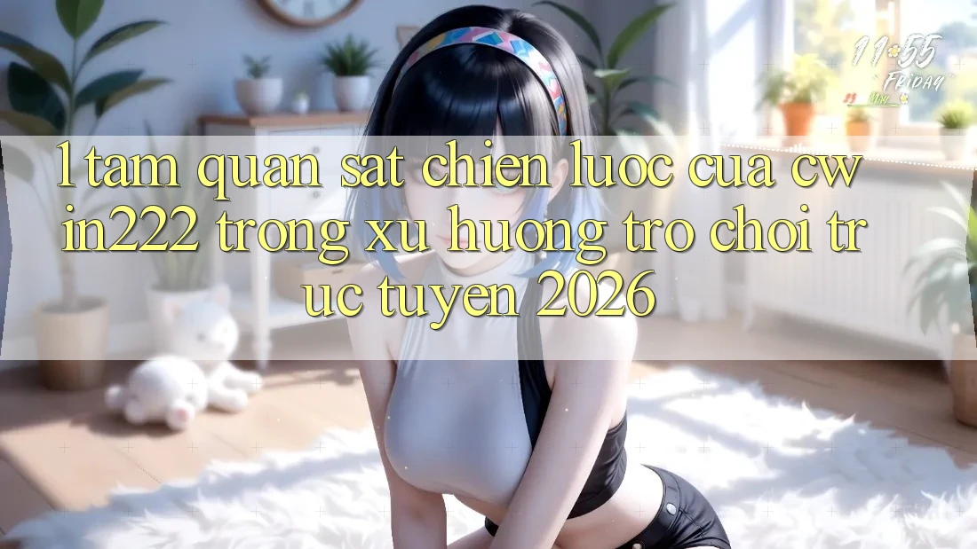 1. Tầm Quan sát Chiến Lược Của cwin222 Trong Xu Hướng Trò chơi trực tuyến 2026 1. Tầm Quan sát Chiến Lược Của cwin222 Trong Xu Hướng Trò chơi trực tuyến 2026