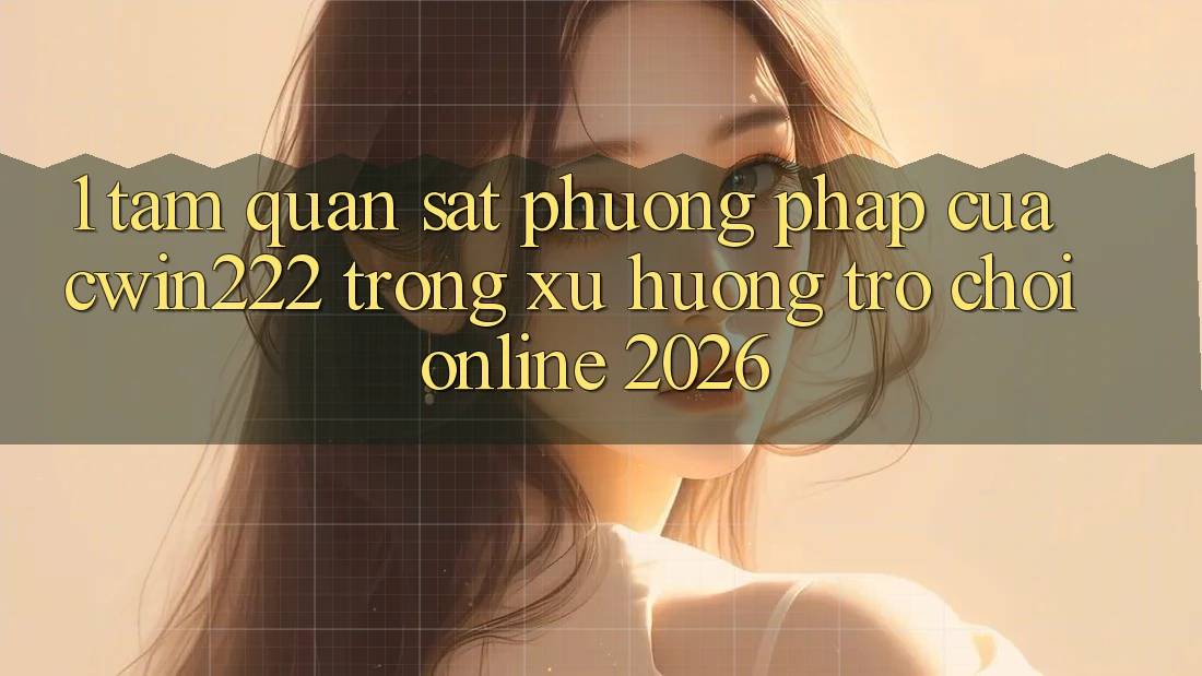 1. Tầm Quan sát Phương pháp Của cwin222 Trong Xu Hướng Trò chơi Online 2026 1. Tầm Quan sát Phương pháp Của cwin222 Trong Xu Hướng Trò chơi Online 2026