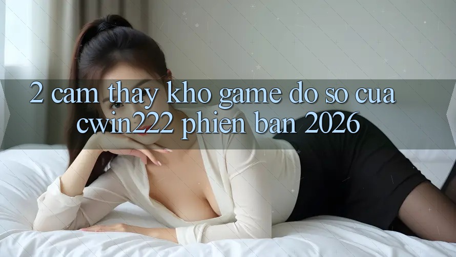 2. Cảm thấy Kho Game Đồ sộ Của cwin222 Phiên Bản 2026 2. Cảm thấy Kho Game Đồ sộ Của cwin222 Phiên Bản 2026