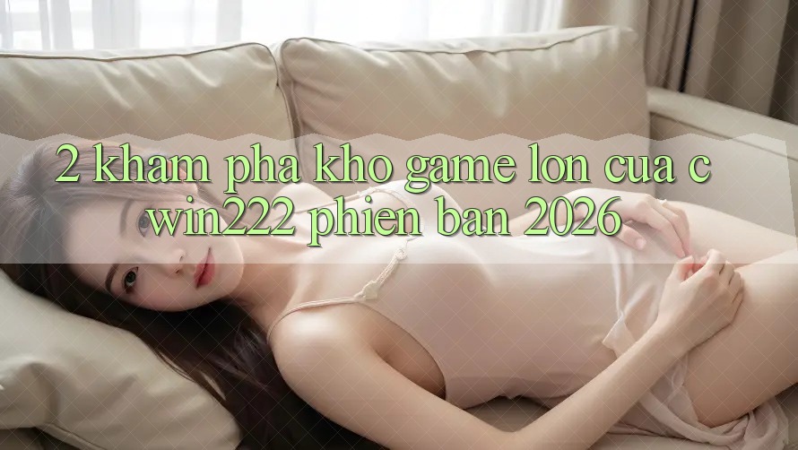 2. Khám Phá Kho Game Lớn Của cwin222 Phiên Bản 2026