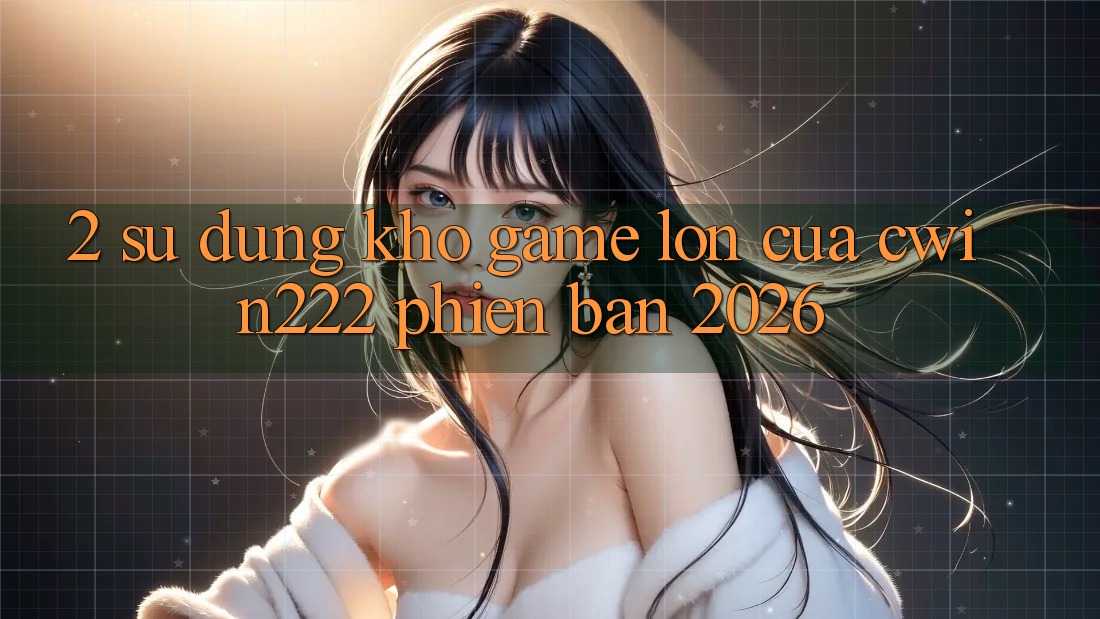2. Sử dụng Kho Game Lớn Của cwin222 Phiên Bản 2026 2. Sử dụng Kho Game Lớn Của cwin222 Phiên Bản 2026