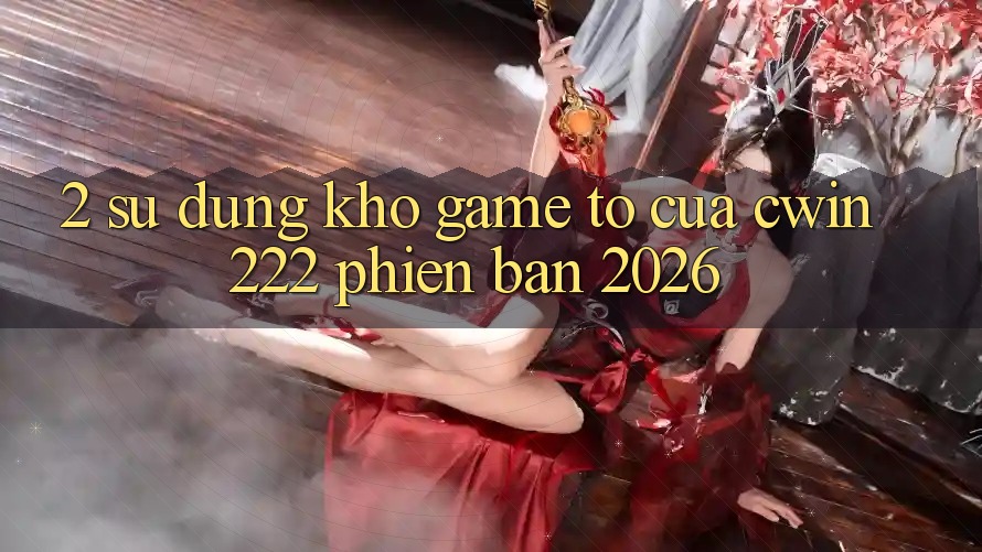 2. Sử dụng Kho Game To Của cwin222 Phiên Bản 2026