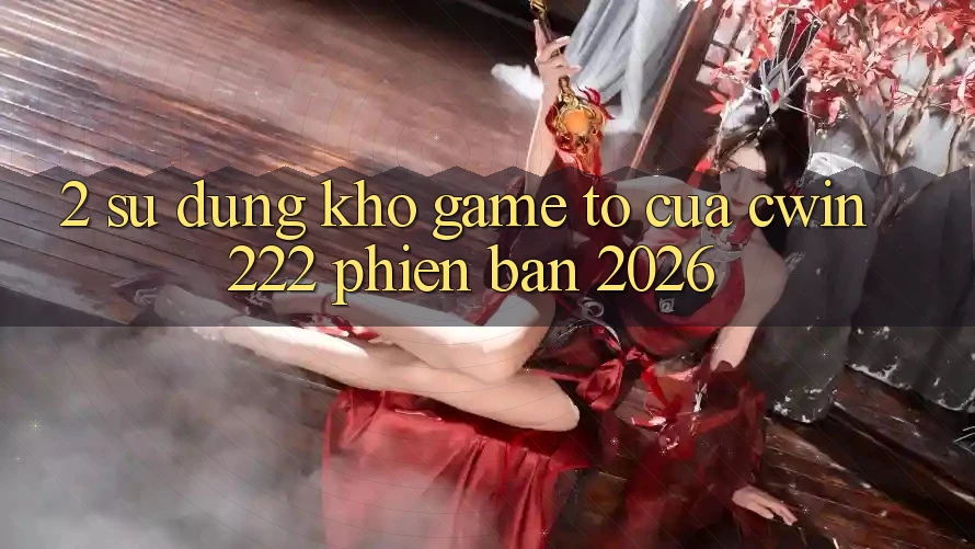 2. Sử dụng Kho Game To Của cwin222 Phiên Bản 2026