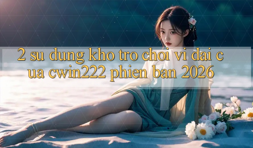 2. Sử dụng Kho Trò chơi Vĩ đại Của cwin222 Phiên Bản 2026 2. Sử dụng Kho Trò chơi Vĩ đại Của cwin222 Phiên Bản 2026