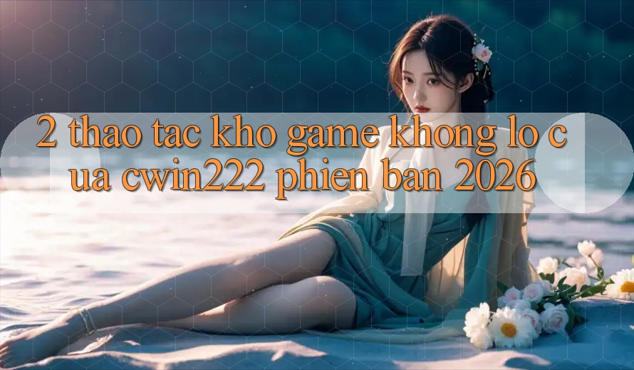 2. Thao tác Kho Game Khổng lồ Của cwin222 Phiên Bản 2026 2. Thao tác Kho Game Khổng lồ Của cwin222 Phiên Bản 2026