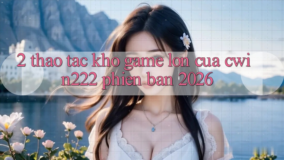 2. Thao tác Kho Game Lớn Của cwin222 Phiên Bản 2026 2. Thao tác Kho Game Lớn Của cwin222 Phiên Bản 2026
