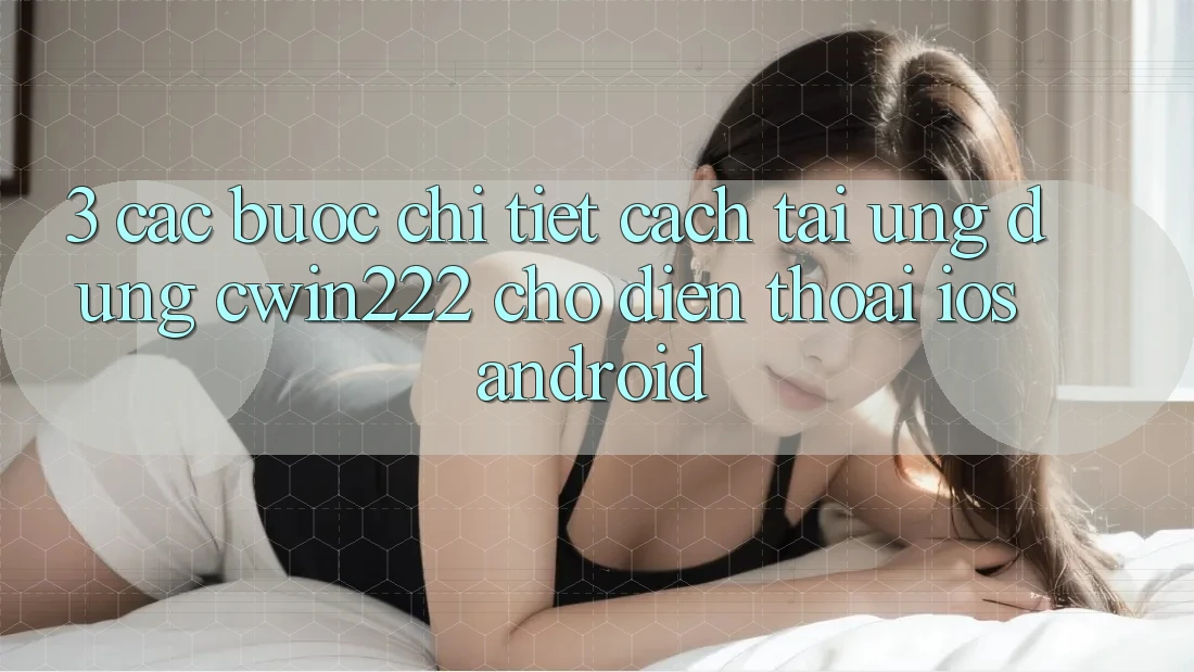 3. Các bước Chi Tiết Cách Tải Ứng Dụng cwin222 Cho Điện Thoại (iOS & Android)
