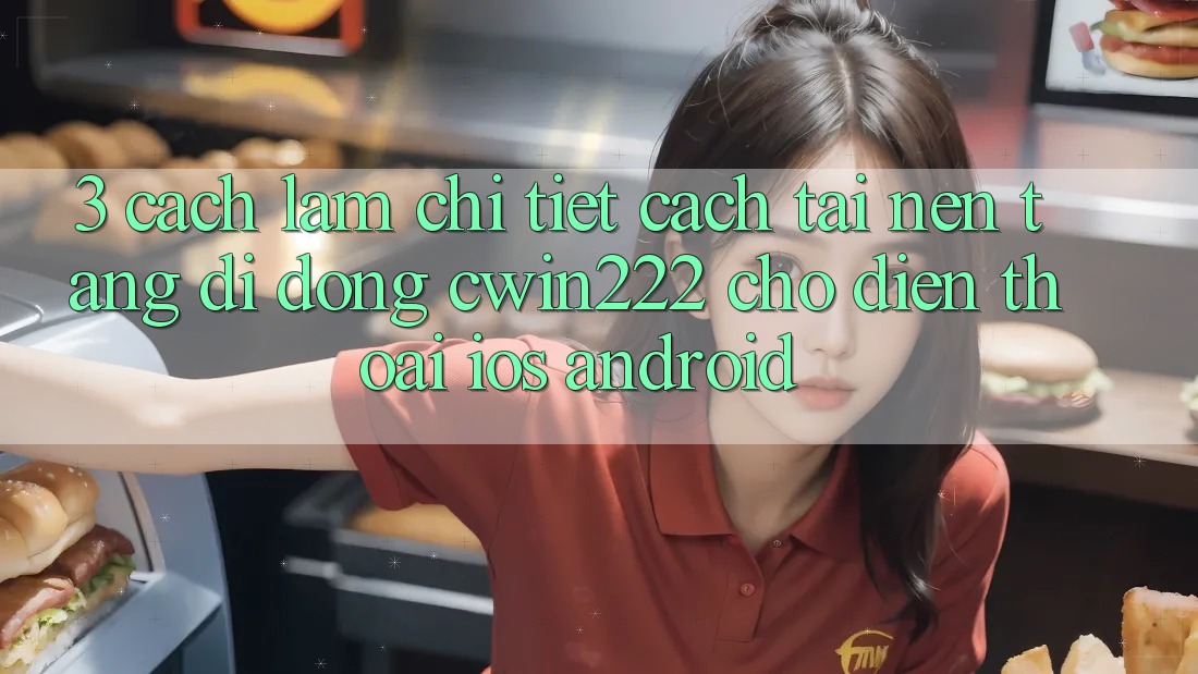3. Cách làm Chi Tiết Cách Tải Nền tảng di động cwin222 Cho Điện Thoại (iOS & Android) 3. Cách làm Chi Tiết Cách Tải Nền tảng di động cwin222 Cho Điện Thoại (iOS & Android)