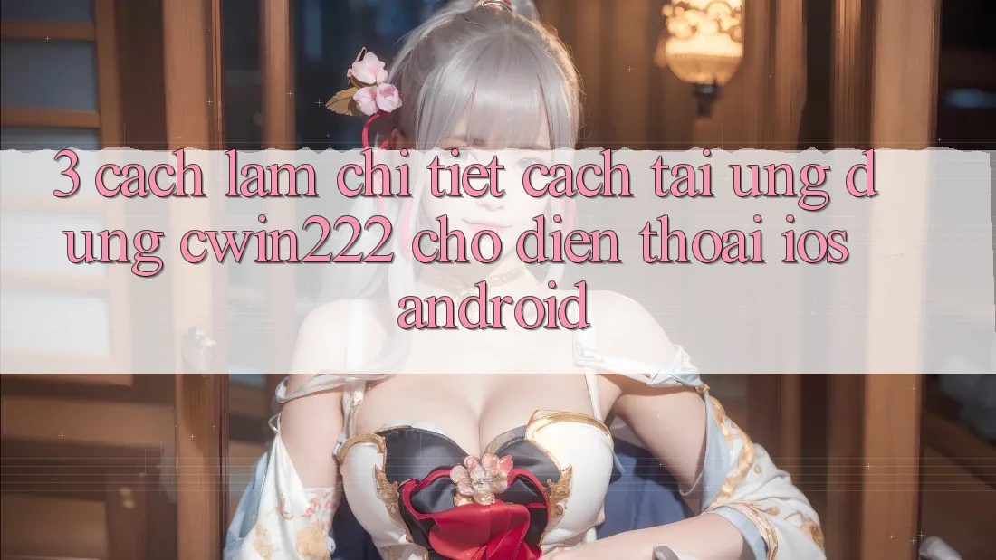 3. Cách làm Chi Tiết Cách Tải Ứng Dụng cwin222 Cho Điện Thoại (iOS & Android) 3. Cách làm Chi Tiết Cách Tải Ứng Dụng cwin222 Cho Điện Thoại (iOS & Android)