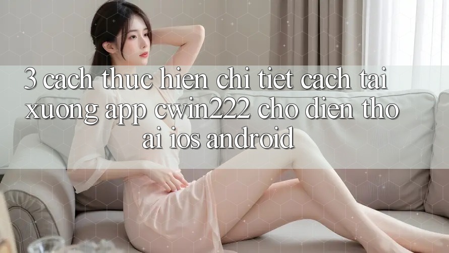 3. Cách thực hiện Chi Tiết Cách Tải xuống App cwin222 Cho Điện Thoại (iOS & Android) 3. Cách thực hiện Chi Tiết Cách Tải xuống App cwin222 Cho Điện Thoại (iOS & Android)