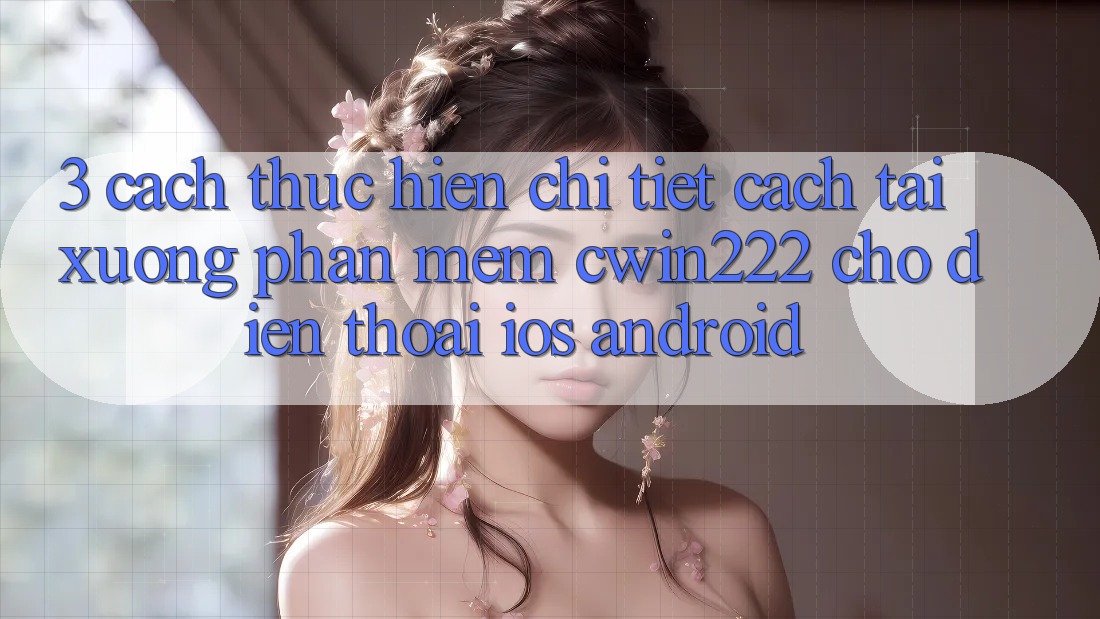 3. Cách thực hiện Chi Tiết Cách Tải xuống Phần mềm cwin222 Cho Điện Thoại (iOS & Android) 3. Cách thực hiện Chi Tiết Cách Tải xuống Phần mềm cwin222 Cho Điện Thoại (iOS & Android)