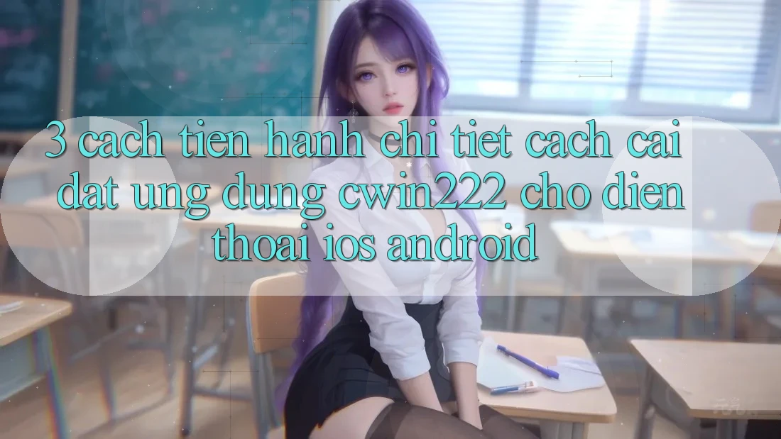3. Cách tiến hành Chi Tiết Cách Cài đặt Ứng Dụng cwin222 Cho Điện Thoại (iOS & Android) 3. Cách tiến hành Chi Tiết Cách Cài đặt Ứng Dụng cwin222 Cho Điện Thoại (iOS & Android)