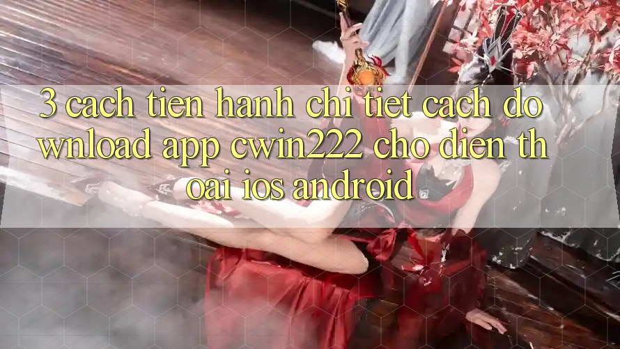 3. Cách tiến hành Chi Tiết Cách Download App cwin222 Cho Điện Thoại (iOS & Android) 3. Cách tiến hành Chi Tiết Cách Download App cwin222 Cho Điện Thoại (iOS & Android)