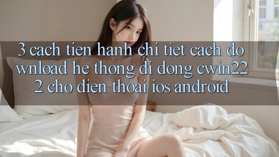 3. Cách tiến hành Chi Tiết Cách Download Hệ thống di động cwin222 Cho Điện Thoại (iOS & Android) 3. Cách tiến hành Chi Tiết Cách Download Hệ thống di động cwin222 Cho Điện Thoại (iOS & Android)