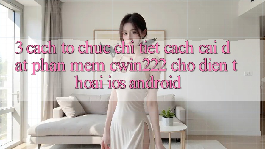 3. Cách tổ chức Chi Tiết Cách Cài đặt Phần mềm cwin222 Cho Điện Thoại (iOS & Android) 3. Cách tổ chức Chi Tiết Cách Cài đặt Phần mềm cwin222 Cho Điện Thoại (iOS & Android)