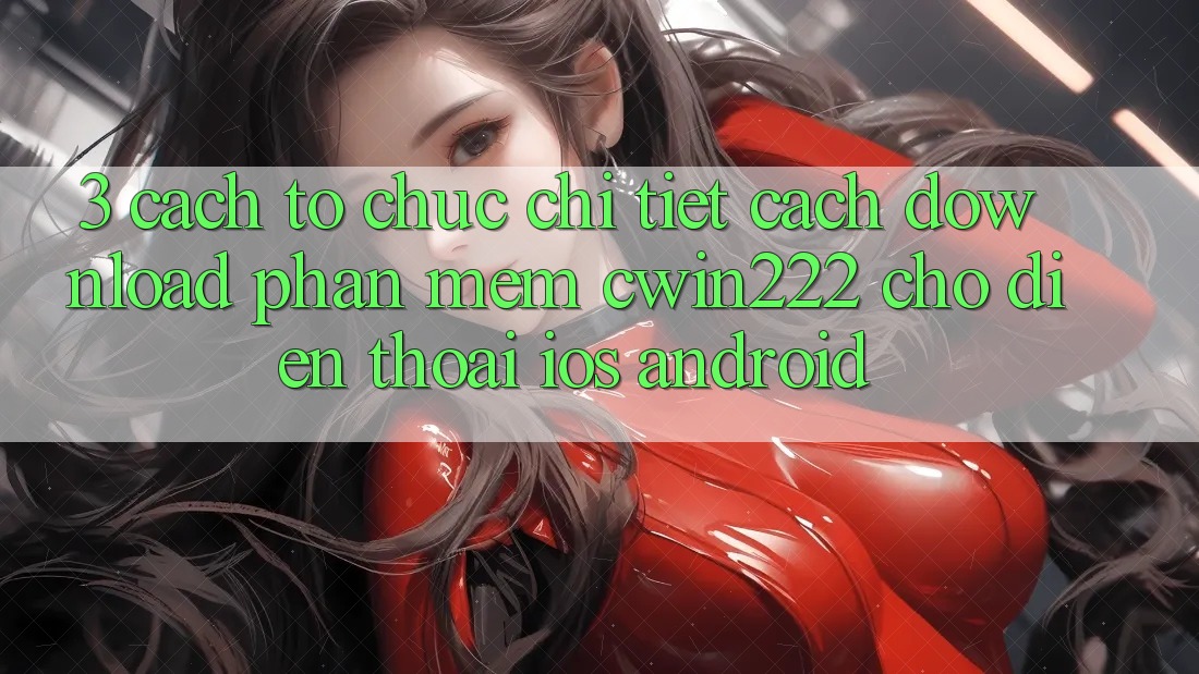 3. Cách tổ chức Chi Tiết Cách Download Phần mềm cwin222 Cho Điện Thoại (iOS & Android)