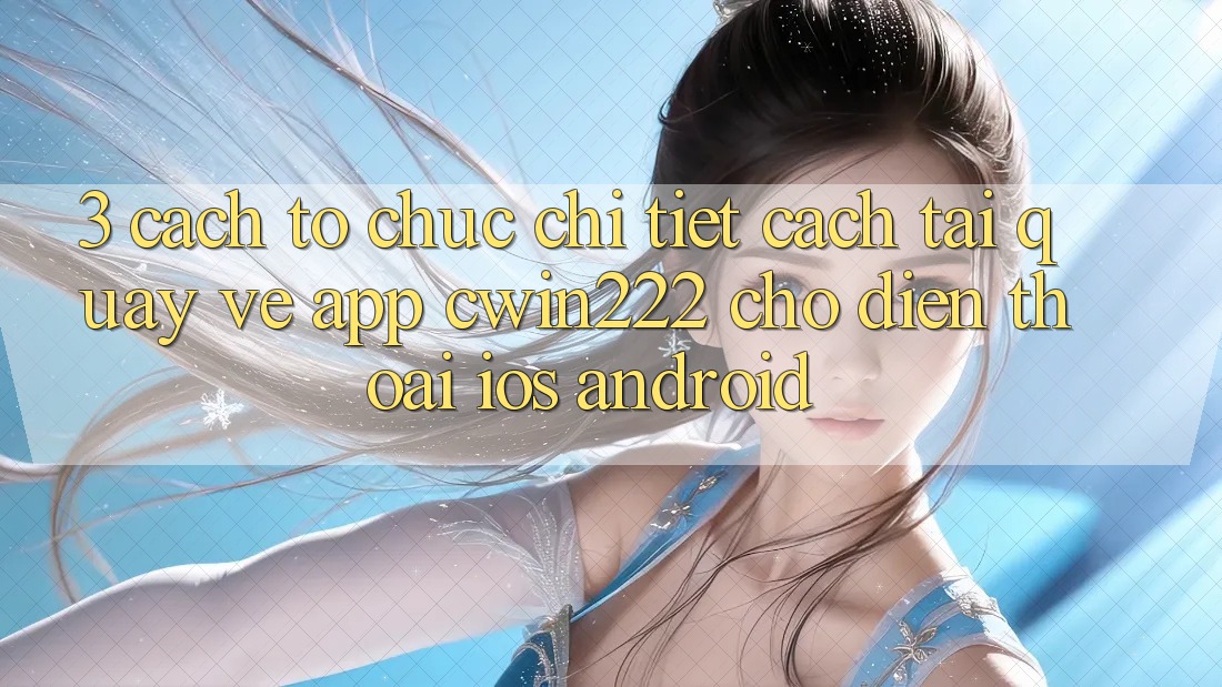 3. Cách tổ chức Chi Tiết Cách Tải quay về App cwin222 Cho Điện Thoại (iOS & Android) 3. Cách tổ chức Chi Tiết Cách Tải quay về App cwin222 Cho Điện Thoại (iOS & Android)