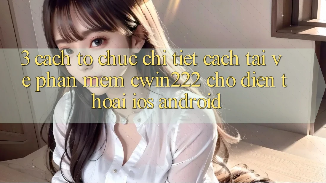 3. Cách tổ chức Chi Tiết Cách Tải về Phần mềm cwin222 Cho Điện Thoại (iOS & Android) 3. Cách tổ chức Chi Tiết Cách Tải về Phần mềm cwin222 Cho Điện Thoại (iOS & Android)