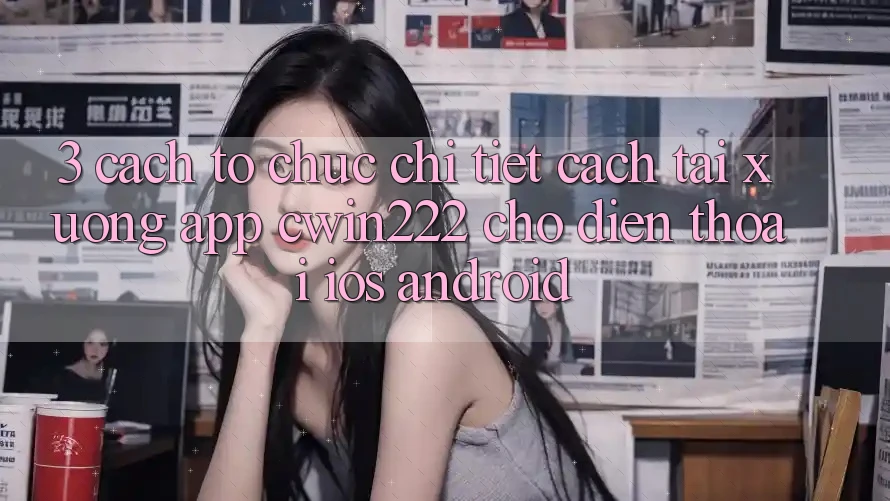 3. Cách tổ chức Chi Tiết Cách Tải xuống App cwin222 Cho Điện Thoại (iOS & Android) 3. Cách tổ chức Chi Tiết Cách Tải xuống App cwin222 Cho Điện Thoại (iOS & Android)