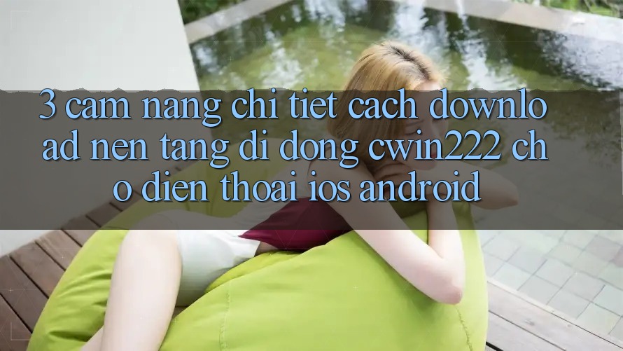 3. Cẩm nang Chi Tiết Cách Download Nền tảng di động cwin222 Cho Điện Thoại (iOS & Android) 3. Cẩm nang Chi Tiết Cách Download Nền tảng di động cwin222 Cho Điện Thoại (iOS & Android)