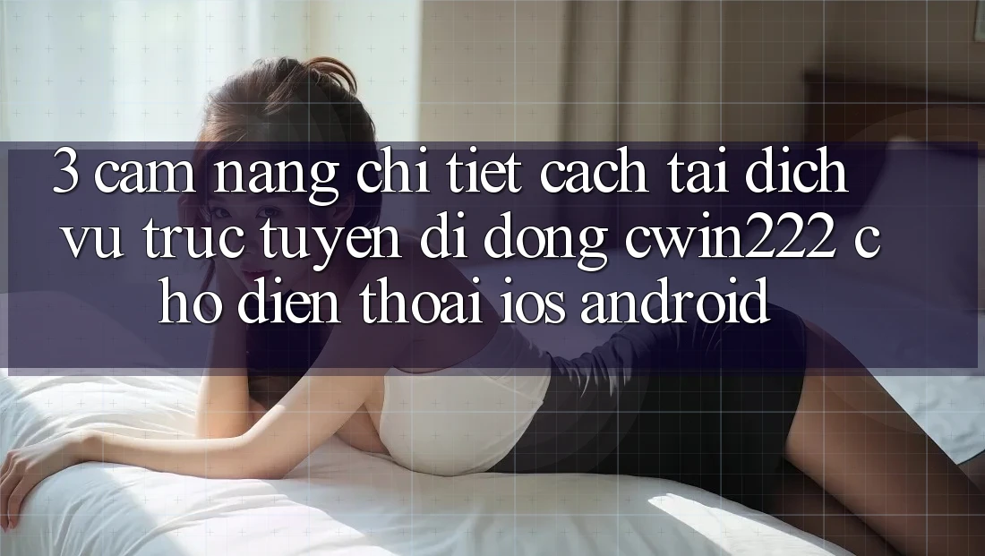 3. Cẩm nang Chi Tiết Cách Tải Dịch vụ trực tuyến di động cwin222 Cho Điện Thoại (iOS & Android) 3. Cẩm nang Chi Tiết Cách Tải Dịch vụ trực tuyến di động cwin222 Cho Điện Thoại (iOS & Android)