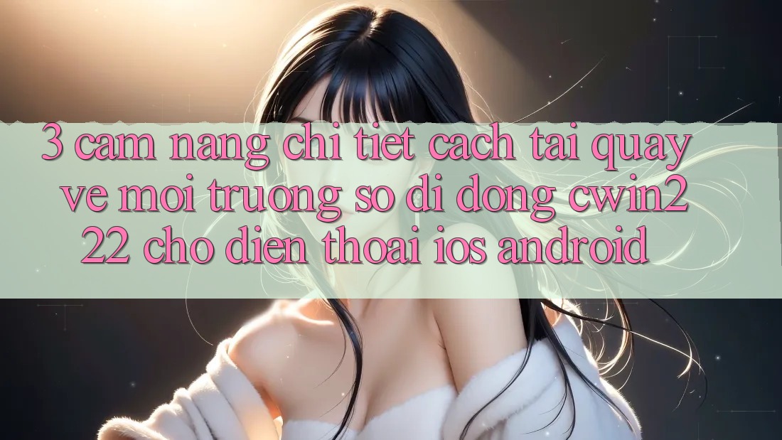 3. Cẩm nang Chi Tiết Cách Tải quay về Môi trường số di động cwin222 Cho Điện Thoại (iOS & Android) 3. Cẩm nang Chi Tiết Cách Tải quay về Môi trường số di động cwin222 Cho Điện Thoại (iOS & Android)