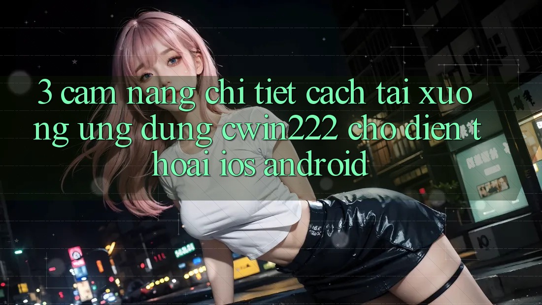 3. Cẩm nang Chi Tiết Cách Tải xuống Ứng Dụng cwin222 Cho Điện Thoại (iOS & Android) 3. Cẩm nang Chi Tiết Cách Tải xuống Ứng Dụng cwin222 Cho Điện Thoại (iOS & Android)