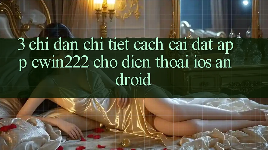 3. Chỉ dẫn Chi Tiết Cách Cài đặt App cwin222 Cho Điện Thoại (iOS & Android) 3. Chỉ dẫn Chi Tiết Cách Cài đặt App cwin222 Cho Điện Thoại (iOS & Android)