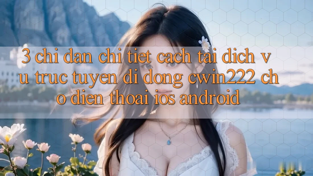 3. Chỉ dẫn Chi Tiết Cách Tải Dịch vụ trực tuyến di động cwin222 Cho Điện Thoại (iOS & Android) 3. Chỉ dẫn Chi Tiết Cách Tải Dịch vụ trực tuyến di động cwin222 Cho Điện Thoại (iOS & Android)