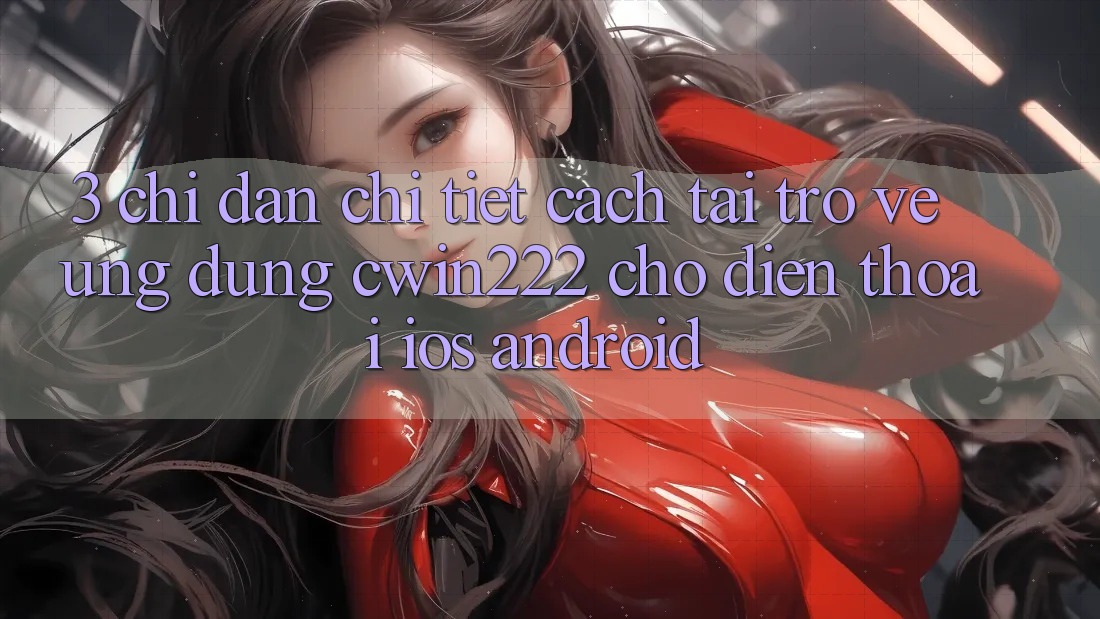 3. Chỉ dẫn Chi Tiết Cách Tải trở về Ứng Dụng cwin222 Cho Điện Thoại (iOS & Android) 3. Chỉ dẫn Chi Tiết Cách Tải trở về Ứng Dụng cwin222 Cho Điện Thoại (iOS & Android)