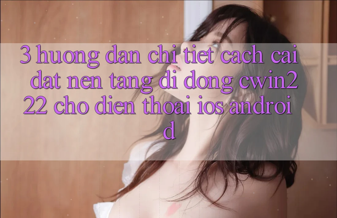 3. Hướng Dẫn Chi Tiết Cách Cài đặt Nền tảng di động cwin222 Cho Điện Thoại (iOS & Android) 3. Hướng Dẫn Chi Tiết Cách Cài đặt Nền tảng di động cwin222 Cho Điện Thoại (iOS & Android)