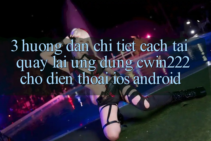 3. Hướng Dẫn Chi Tiết Cách Tải quay lại Ứng Dụng cwin222 Cho Điện Thoại (iOS & Android) 3. Hướng Dẫn Chi Tiết Cách Tải quay lại Ứng Dụng cwin222 Cho Điện Thoại (iOS & Android)