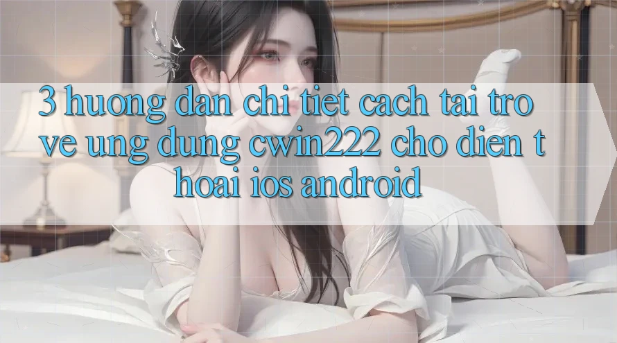 3. Hướng Dẫn Chi Tiết Cách Tải trở về Ứng Dụng cwin222 Cho Điện Thoại (iOS & Android) 3. Hướng Dẫn Chi Tiết Cách Tải trở về Ứng Dụng cwin222 Cho Điện Thoại (iOS & Android)