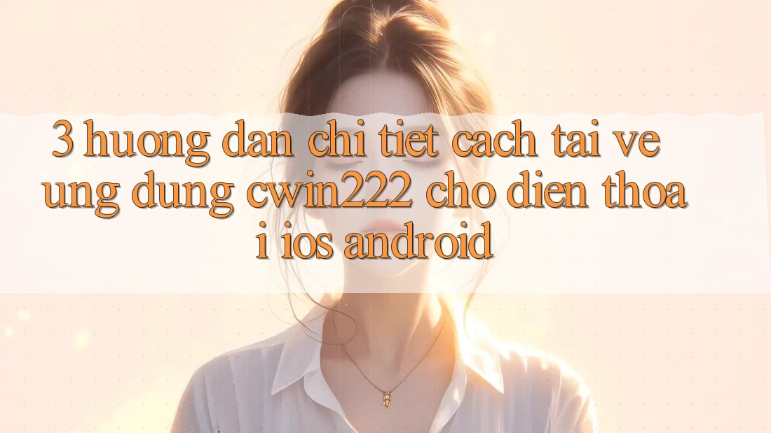 3. Hướng Dẫn Chi Tiết Cách Tải về Ứng Dụng cwin222 Cho Điện Thoại (iOS & Android) 3. Hướng Dẫn Chi Tiết Cách Tải về Ứng Dụng cwin222 Cho Điện Thoại (iOS & Android)