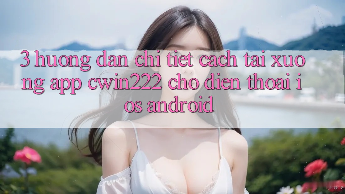 3. Hướng Dẫn Chi Tiết Cách Tải xuống App cwin222 Cho Điện Thoại (iOS & Android) 3. Hướng Dẫn Chi Tiết Cách Tải xuống App cwin222 Cho Điện Thoại (iOS & Android)